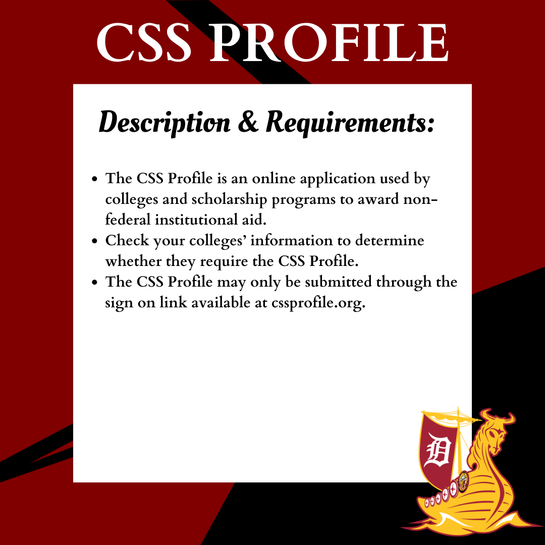 CSS PROFILE</p>
<p>The CSS Profile is an online application used by colleges and scholarship programs to award non-federal institutional aid.<br />
Check your colleges’ information to determine whether they require the CSS Profile.<br />
The CSS Profile may only be submitted through the sign on link available at cssprofile.org.