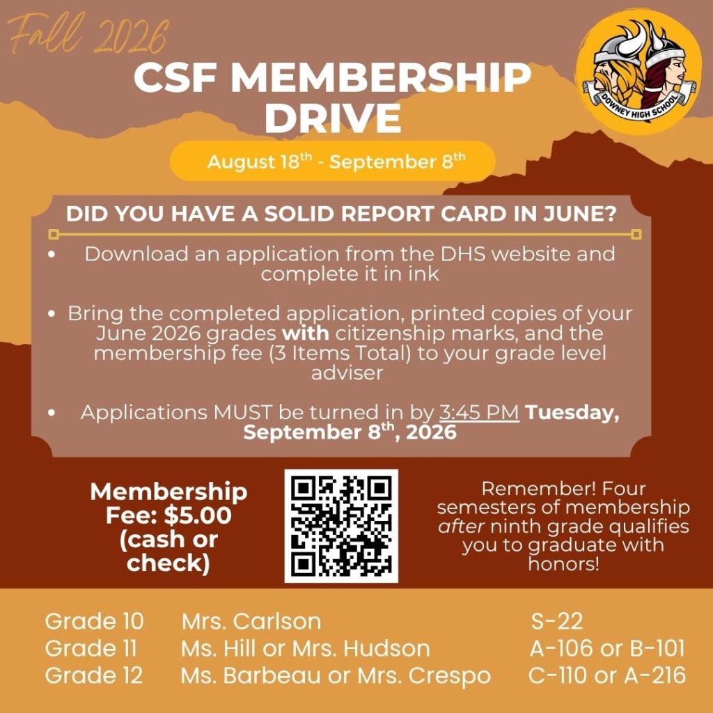 all 2026 CSF Membership Drive flyer for Downey High School. Applications are accepted August 18 through September 8, 2026. Students should download and complete the application in ink and submit it with printed June 2026 grades showing citizenship marks and the $5 membership fee. Applications are due by 3:45 PM on Tuesday, September 8. Grade 10 advisers are Mrs. Carlson in S-22; Grade 11 advisers are Ms. Hill or Mrs. Hudson in A-106 or B-101; Grade 12 advisers are Ms. Barbeau or Mrs. Crespo in C-110 or A-216. Four semesters of CSF membership after ninth grade qualifies students to graduate with honors.